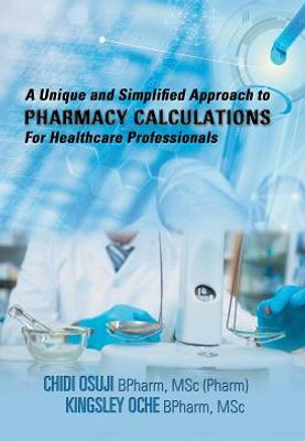 A Unique And Simplified Approach To Pharmacy Calculations For Healthcare Professionals