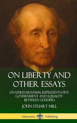 On Liberty And Other Essays: On Utilitarianism, Representative Government And Equality Between Genders (Hardcover)