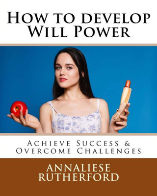 How To Develop Will Power: Achieve Success & Overcome Challenges