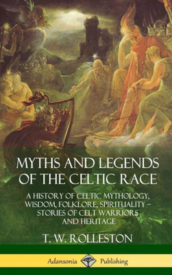 Myths And Legends Of The Celtic Race: A History Of Celtic Mythology, Wisdom, Folklore, Spirituality - Stories Of Celt Warriors And Heritage (Hardcover)