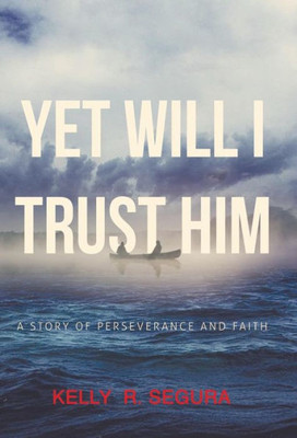Yet Will I Trust Him: A Story Of Perseverance And Faith