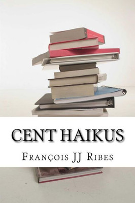 Cent Haikus: Haïkus Traduits En Anglais, Allemand Et Yiddish (French Edition)