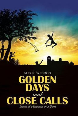 Golden Days And Close Calls: Seasons Of Adventures On A Farm