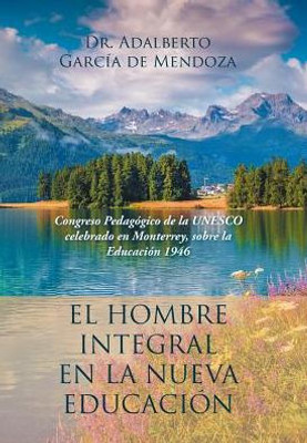 El Hombre Integral En La Nueva Educación: Congreso Pedagógico De La Unesco Celebrado En Monterrey, Sobre La Educación 1946 (Spanish Edition)