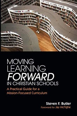 Moving Learning Forward in Christian Schools: A Practical Guide for a Mission-Focused Curriculum