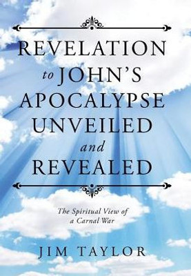 Revelation To John'S Apocalypse Unveiled And Revealed: The Spiritual View Of A Carnal War