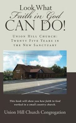 Look What Faith In God Can Do!: Union Hill Church: Twenty Five Years In The New Sanctuary