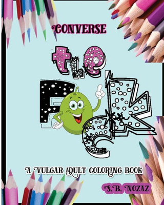 Converse The F*Ck: A Vulgar Adult Coloring Book