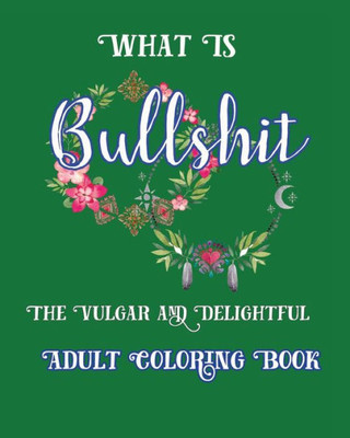 What Is Bullshit: The Vulgar And Delightful Adult Coloring Book