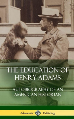 The Education Of Henry Adams: Autobiography Of An American Historian (Hardcover)