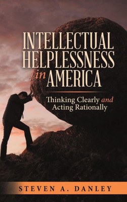 Intellectual Helplessness In America: Thinking Clearly And Acting Rationally
