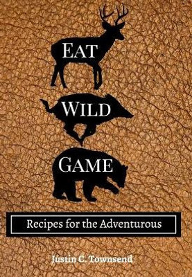 Eat Wild Game: Recipes For The Adventurous