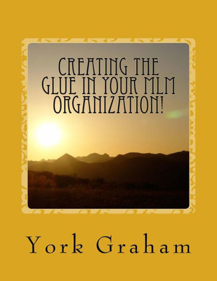 Creating The "Glue" In Your Mlm Organization!: How To Build Long-Term Residual Income By Building Relationships In Your Organization.