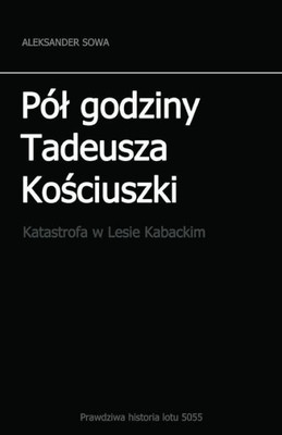 Pol Godziny Tadeusza Kosciszki: Katastrofa W Lesie Kabackim (Polish Edition)