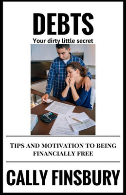 Debts Your Dirty Little Secret: Tips And Motivation To Be Financially Free