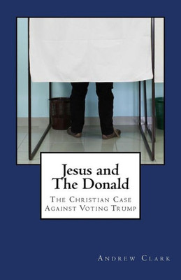 Jesus And The Donald: The Christian Case Against Voting Trump