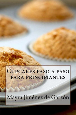 Cupcakes Paso A Paso Para Principiantes: 29 Exquisitas Recetas De Cupcakes Para Todos Los Gustos (Spanish Edition)