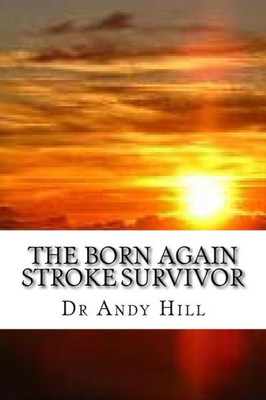 The Born Again Stroke Survivor: A Different Kind Of Living (Surviving A Stroke)