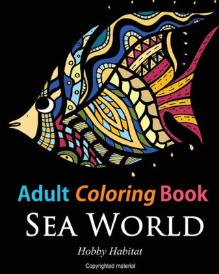 Adult Coloring Books: Sea World: Coloring Books For Adults Featuring 35 Beautiful Marine Life Designs (Hobby Habitat Coloring Books)