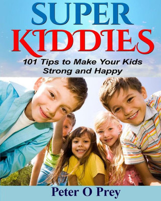 Superkiddies: 101 Tips To Raise Strong And Happy Kids