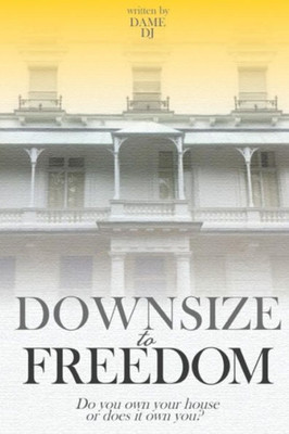 Downsize To Freedom: A Smaller Home Is A Bigger Life.