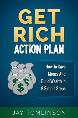 Get Rich Action Plan: How To Save Money And Build Wealth In 8 Simple Steps (Fu Money)