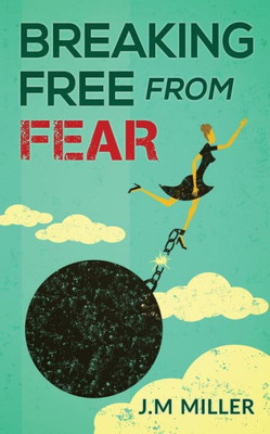 Breaking Free From Fear: Live Your Life Knowing God Is In Control