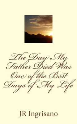 The Day My Father Died Was One Of The Best Days Of My Life