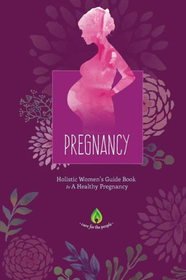 Pregnancy: Holistic Women'S Guide Book To A Healthy Pregnancy (Childbirth, Motherhood, Holistic Medicine & Herbal Supplementation)