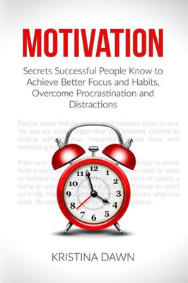 Motivation: Secrets Successful People Know To Achieve Better Focus And Habits, O (Self-Discipline, Motivational Books, Communication, Self-Confidence, Self-Esteem, Organizing)