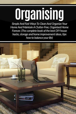 Organizing: Simple And Fast Ways To Clean And Organize Your Home And Maintain A