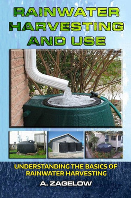 Rainwater Harvesting And Use: Understanding The Basics Of Rainwater Harvesting (Water Conservation, Resource Management, Crisis, Water Storage, Water Security)