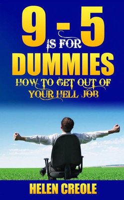 9 - 5 Is For Dummies: How To Get Out Of Your Hell Job