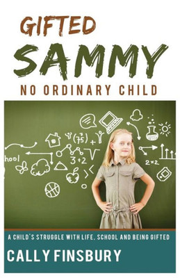 Gifted Sammy No Ordinary Child: A Child'S Struggle With Life, School And Being Gifted