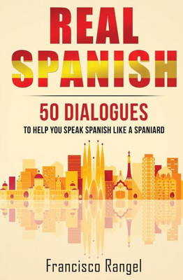 Real Spanish: 50 Dialogues To Help You Speak Spanish Like A Spaniard