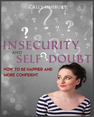 Insecurity And Self Doubt: How To Be Happier And More Confident