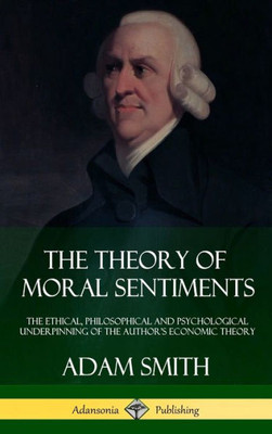 The Theory Of Moral Sentiments: The Ethical, Philosophical And Psychological Underpinning Of The Author'S Economic Theory (Hardcover)