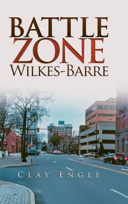 Clay Engle'S Arsenal Stories: Battle Zone Wilkes-Barre