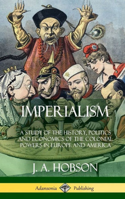Imperialism: A Study Of The History, Politics And Economics Of The Colonial Powers In Europe And America (Hardcover)
