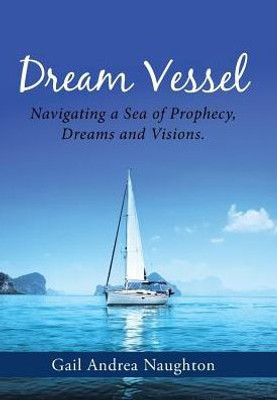 Dream Vessel: Navigating A Sea Of Prophecy, Dreams And Visions.