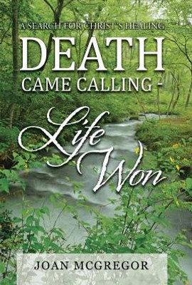 Death Came Calling - Life Won: A Search For Christ'S Healing