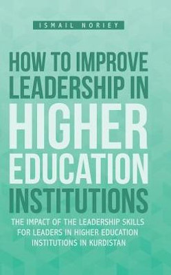 How To Improve Leadership In Higher Education Institutions: The Impact Of The Leadership Skills For Leaders In Higher Education Institutions In Kurdistan