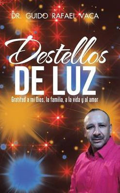 Destellos De Luz: Gratitud A Mi Dios, La Familia, A La Vida Y Al Amor (Spanish Edition)