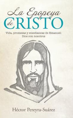 La Epopeya De Cristo: Vida, Promesas Y Enseñanzas De Emanuel: Dios Con Nosotros (Spanish Edition)