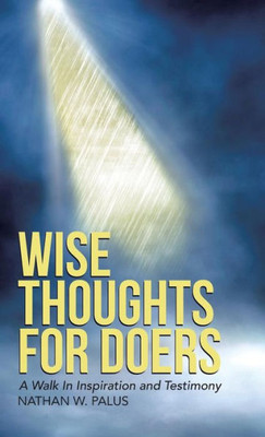 Wise Thoughts For Doers: A Walk In Inspiration And Testimony
