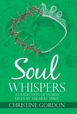 Soul Whispers: A Collection Of Words Given By The Holy Spirit