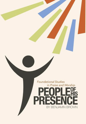 People Of His Presence: Foundational Studies In Praise And Worship