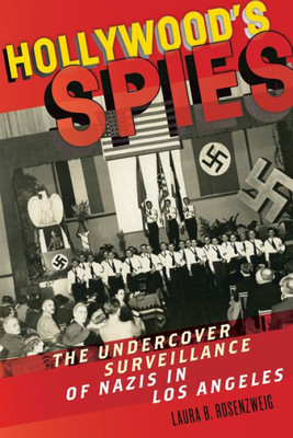 HollywoodS Spies: The Undercover Surveillance Of Nazis In Los Angeles (Goldstein-Goren Series In American Jewish History, 11)