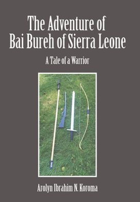 The Adventure Of Bai Bureh Of Sierra Leone: A Tale Of A Warrior