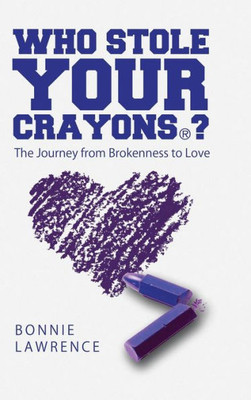 Who Stole Your Crayons®?: The Journey From Brokenness To Love